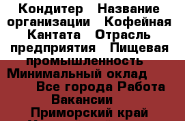 Кондитер › Название организации ­ Кофейная Кантата › Отрасль предприятия ­ Пищевая промышленность › Минимальный оклад ­ 60 000 - Все города Работа » Вакансии   . Приморский край,Уссурийский г. о. 